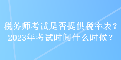 稅務師考試是否提供稅率表？2023年考試時間什么時候？