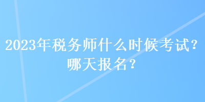 2023年稅務(wù)師什么時(shí)候考試？哪天報(bào)名？