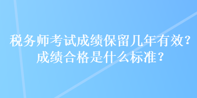 稅務師考試成績保留幾年有效？成績合格是什么標準？