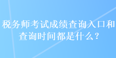 稅務師考試成績查詢入口和查詢時間都是什么？