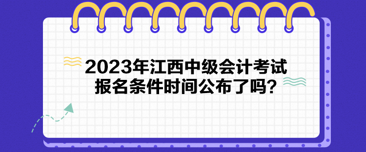 2023年江西中級會計考試報名條件時間公布了嗎？