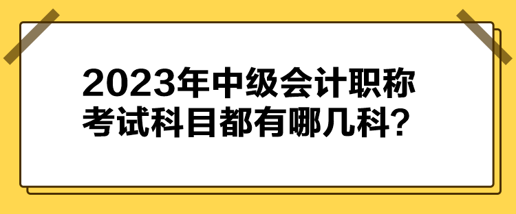 2023年中級會計職稱考試科目都有哪幾科？