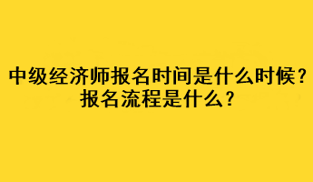 中級經濟師2023年報名時間是什么時候？報名流程是什么？