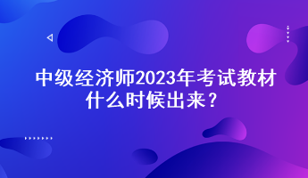 中級經濟師2023年考試教材什么時候出來？