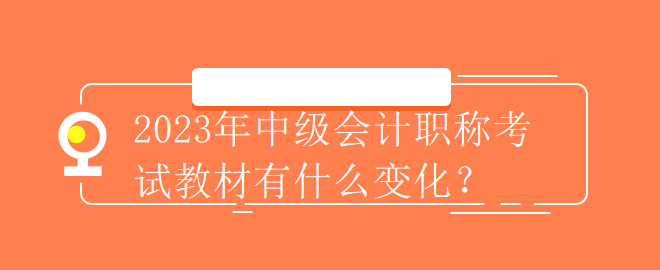 2023年中級會計(jì)職稱考試教材有什么變化？