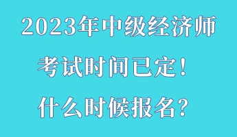 2023年中級經濟師考試時間已定！什么時候報名？