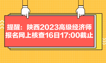 提醒：陜西2023高級經濟師報名網上核查16日1700截止