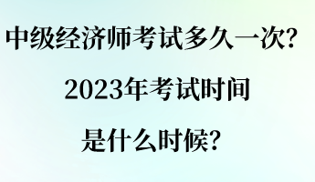 中級經濟師考試多久一次？2023年考試時間是什么時候？