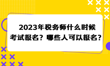 2023年稅務師什么時候考試報名？哪些人可以報名？
