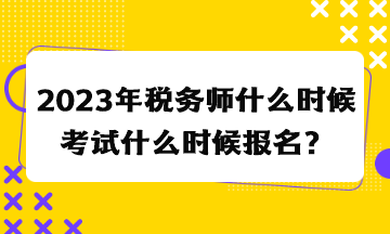 2023年稅務師什么時候考試什么時候報名？