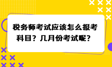 稅務師考試應該怎么報考科目？幾月份考試呢？