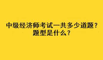 中級(jí)經(jīng)濟(jì)師考試一共多少道題？題型是什么？