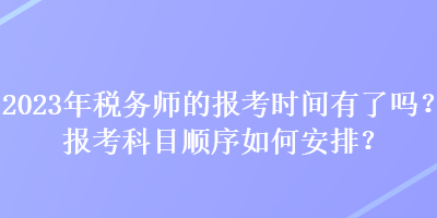 2023年稅務師的報考時間有了嗎？報考科目順序如何安排？