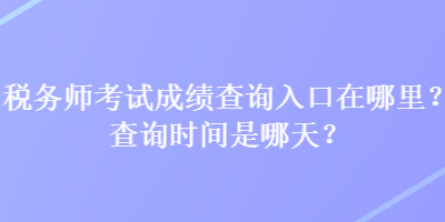 稅務師考試成績查詢入口在哪里？查詢時間是哪天？