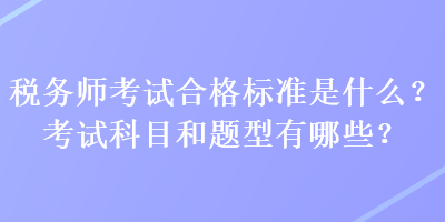 稅務師考試合格標準是什么？考試科目和題型有哪些？