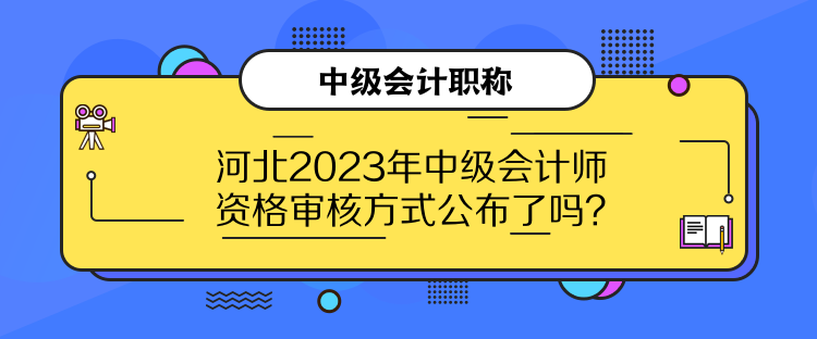 河北2023年中級會計師資格審核方式公布了嗎？