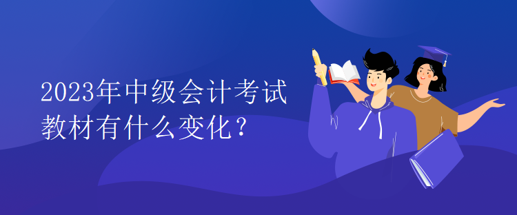 2023年中級(jí)會(huì)計(jì)考試教材有什么變化？