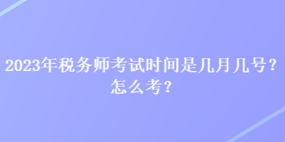 2023年稅務師考試時間是幾月幾號？怎么考？