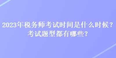 2023年稅務師考試時間是什么時候？考試題型都有哪些？