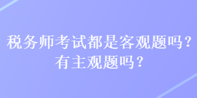 稅務師考試都是客觀題嗎？有主觀題嗎？