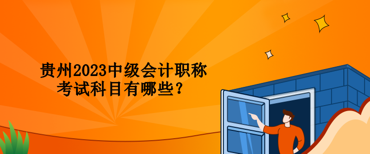 貴州2023中級會計職稱考試科目有哪些？