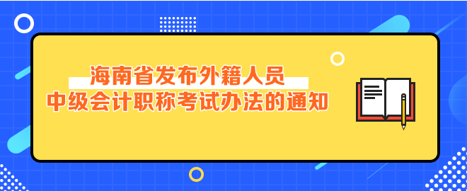 海南省發布外籍人員參加中級會計考試辦法的通知