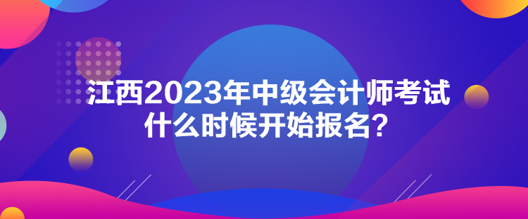 江西2023年中級會(huì)計(jì)師考試什么時(shí)候開始報(bào)名？