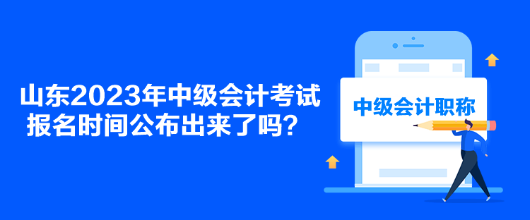 山東2023年中級會計考試報名時間公布出來了嗎？