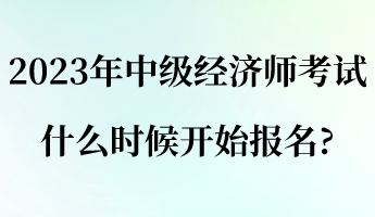 2023年中級經濟師考試什么時候開始報名_