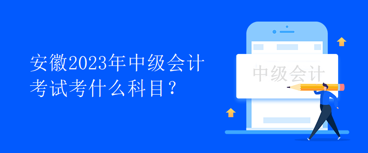 安徽2023年中級會計考試考什么科目？