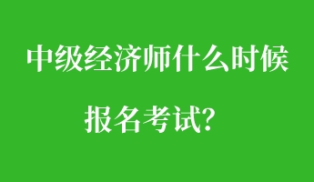 中級經濟師什么時候報名考試？