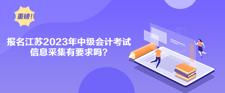 報名江蘇2023年中級會計考試信息采集有要求嗎？