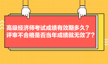 高級經濟師考試成績有效期多久？評審不合格是否當年成績就無效了？