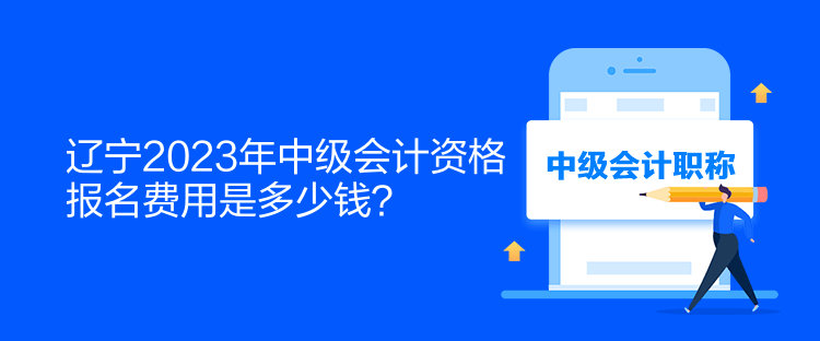 遼寧2023年中級會計資格報名費用是多少錢？