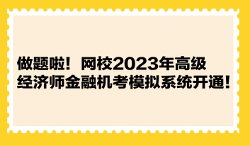 做題啦！網校2023年高級經濟師金融機考模擬系統開通！