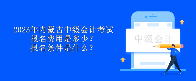 2023年內蒙古中級會計考試報名費用是多少？報名條件是什么？