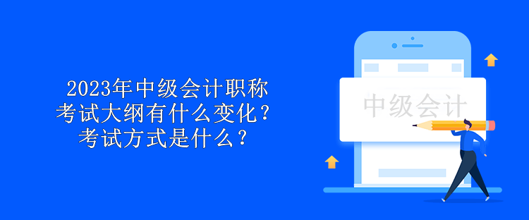 2023年中級會計職稱考試大綱有什么變化？考試方式是什么？