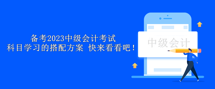 備考2023中級會計考試 科目學習的搭配方案 快來看看吧！