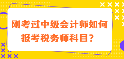 剛考過中級會計師如何報考稅務(wù)師科目？