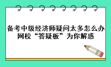 備考中級經濟師疑問太多怎么辦？網校“答疑板”為你解惑!