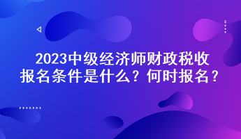 2023中級經濟師財政稅收報名條件是什么？何時報名？