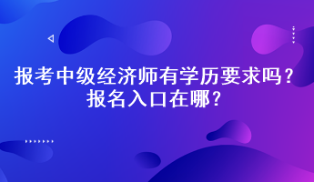 報考中級經(jīng)濟師有學(xué)歷要求嗎？報名入口在哪？