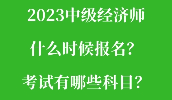 2023中級經濟師什么時候報名？考試有哪些科目？
