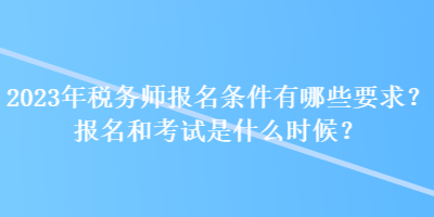 2023年稅務師報名條件有哪些要求？報名和考試是什么時候？