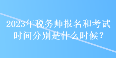 2023年稅務師報名和考試時間分別是什么時候？