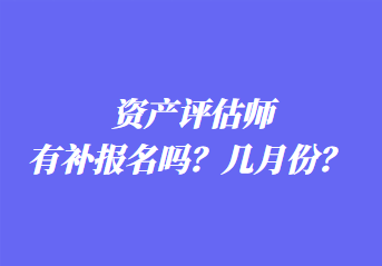 資產(chǎn)評估師有補報名嗎？幾月份？