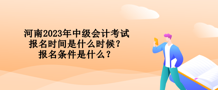 河南2023年中級會計考試報名時間是什么時候？報名條件是什么？