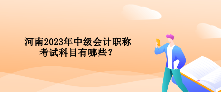河南2023年中級會計職稱考試科目有哪些？