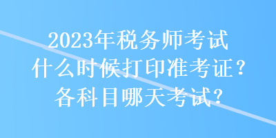 2023年稅務(wù)師考試什么時候打印準(zhǔn)考證？各科目哪天考試？