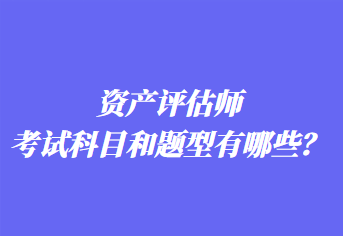 資產評估師考試科目和題型有哪些？